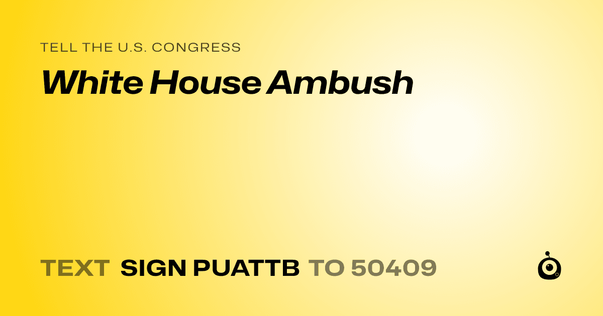 A shareable card that reads "tell the U.S. Congress: White House Ambush" followed by "text sign PUATTB to 50409"