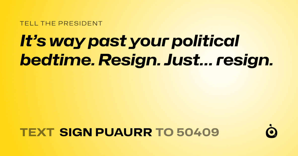 A shareable card that reads "tell the President: It’s way past your political bedtime. Resign. Just… resign." followed by "text sign PUAURR to 50409"