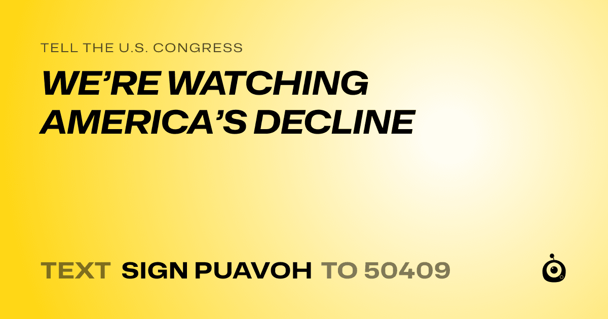 A shareable card that reads "tell the U.S. Congress: WE’RE WATCHING AMERICA’S DECLINE" followed by "text sign PUAVOH to 50409"