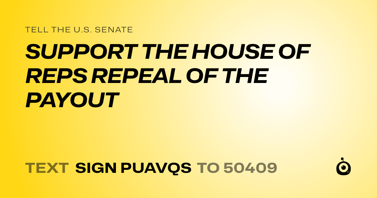 A shareable card that reads "tell the U.S. Senate: SUPPORT THE HOUSE OF REPS REPEAL OF THE PAYOUT" followed by "text sign PUAVQS to 50409"