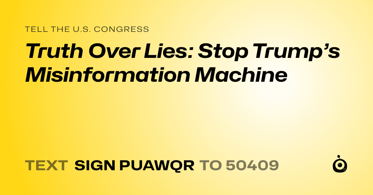 A shareable card that reads "tell the U.S. Congress: Truth Over Lies: Stop Trump’s Misinformation Machine" followed by "text sign PUAWQR to 50409"