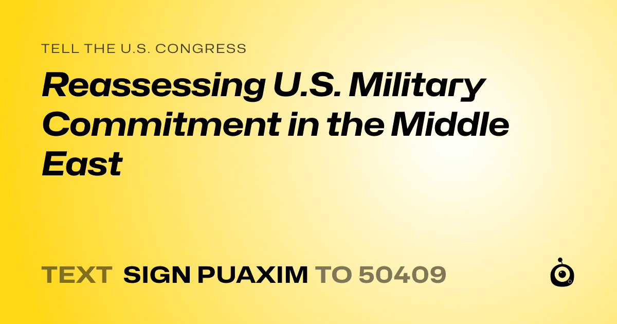 A shareable card that reads "tell the U.S. Congress: Reassessing U.S. Military Commitment in the Middle East" followed by "text sign PUAXIM to 50409"