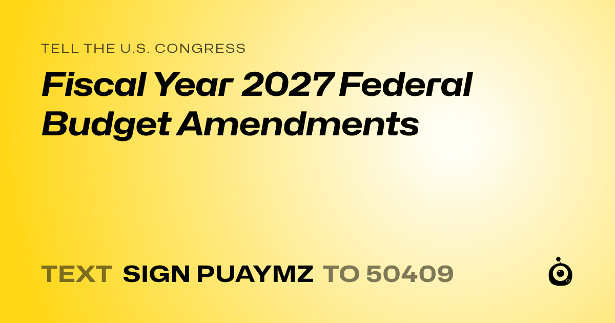 A shareable card that reads "tell the U.S. Congress: Fiscal Year 2027 Federal Budget Amendments" followed by "text sign PUAYMZ to 50409"