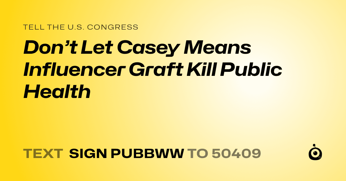 A shareable card that reads "tell the U.S. Congress: Don’t Let Casey Means Influencer Graft Kill Public Health" followed by "text sign PUBBWW to 50409"