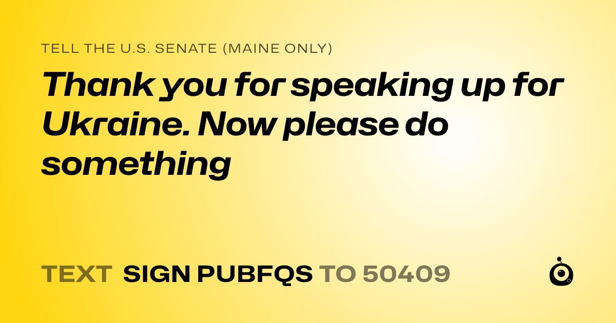 A shareable card that reads "tell the U.S. Senate (Maine only): Thank you for speaking up for Ukraine. Now please do something" followed by "text sign PUBFQS to 50409"