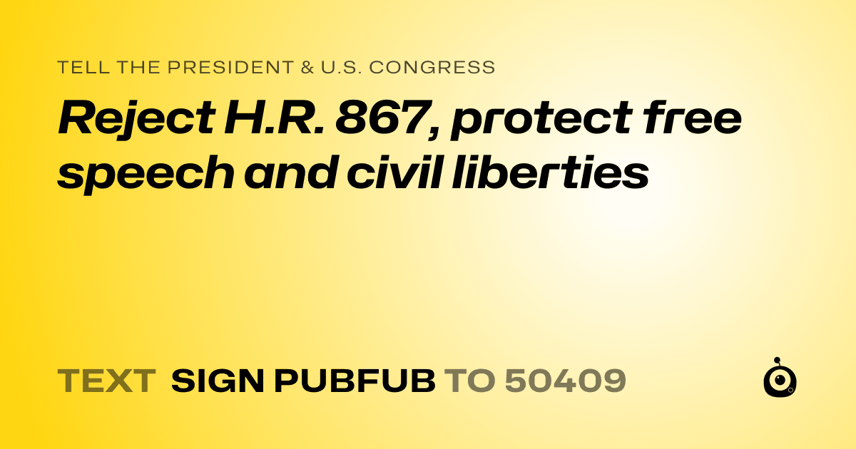 A shareable card that reads "tell the President & U.S. Congress: Reject H.R. 867, protect free speech and civil liberties" followed by "text sign PUBFUB to 50409"