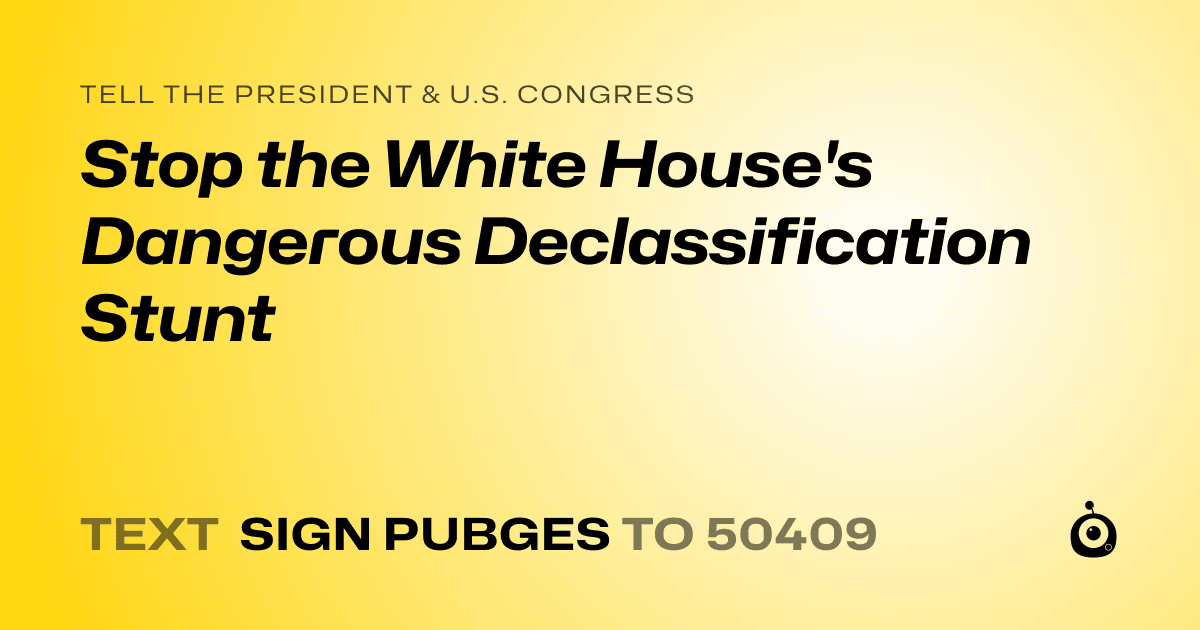 A shareable card that reads "tell the President & U.S. Congress: Stop the White House's Dangerous Declassification Stunt" followed by "text sign PUBGES to 50409"