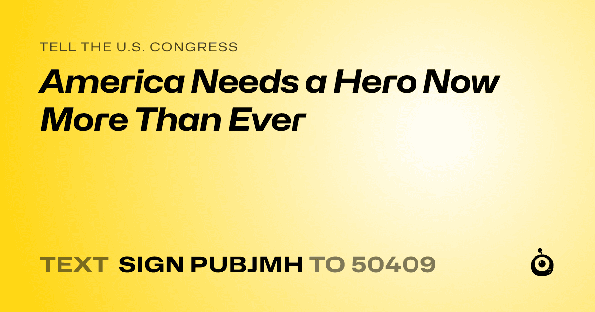 A shareable card that reads "tell the U.S. Congress: America Needs a Hero Now More Than Ever" followed by "text sign PUBJMH to 50409"