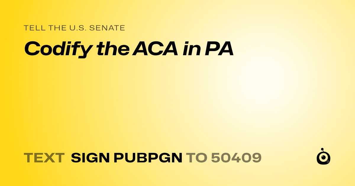 A shareable card that reads "tell the U.S. Senate: Codify the ACA in PA" followed by "text sign PUBPGN to 50409"