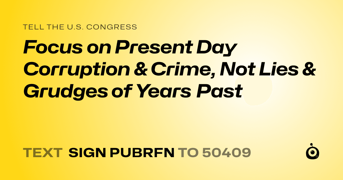 A shareable card that reads "tell the U.S. Congress: Focus on Present Day Corruption & Crime, Not Lies & Grudges of Years Past" followed by "text sign PUBRFN to 50409"