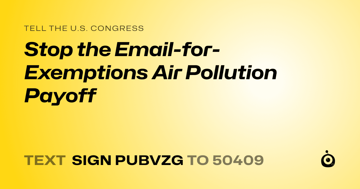 A shareable card that reads "tell the U.S. Congress: Stop the Email-for-Exemptions Air  Pollution Payoff" followed by "text sign PUBVZG to 50409"