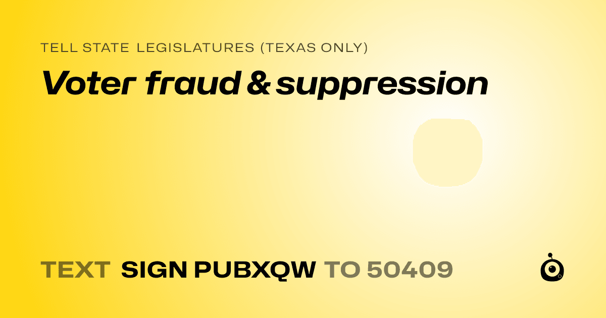 A shareable card that reads "tell State Legislatures (Texas only): Voter fraud & suppression" followed by "text sign PUBXQW to 50409"