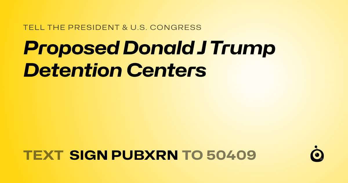 A shareable card that reads "tell the President & U.S. Congress: Proposed Donald J Trump Detention Centers" followed by "text sign PUBXRN to 50409"