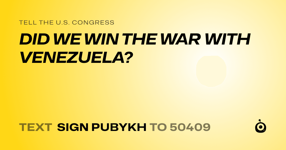 A shareable card that reads "tell the U.S. Congress: DID WE WIN THE WAR WITH VENEZUELA?" followed by "text sign PUBYKH to 50409"