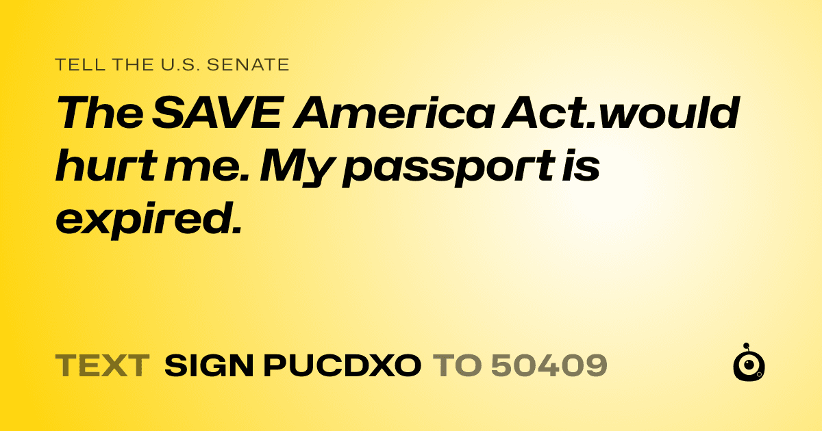 A shareable card that reads "tell the U.S. Senate: The SAVE America Act.would hurt me. My passport is expired." followed by "text sign PUCDXO to 50409"