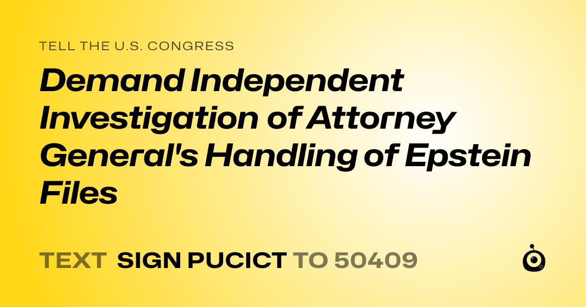 A shareable card that reads "tell the U.S. Congress: Demand Independent Investigation of Attorney General's Handling of Epstein Files" followed by "text sign PUCICT to 50409"