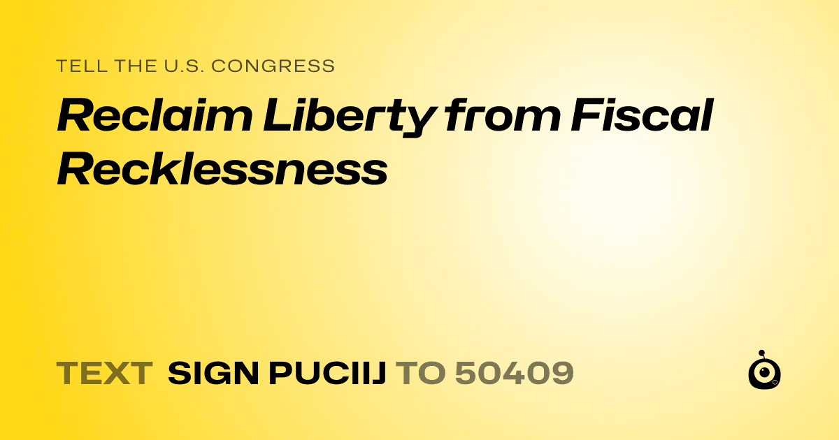 A shareable card that reads "tell the U.S. Congress: Reclaim Liberty from Fiscal Recklessness" followed by "text sign PUCIIJ to 50409"
