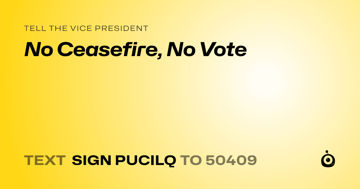 A shareable card that reads "tell the Vice President: No Ceasefire, No Vote" followed by "text sign PUCILQ to 50409"