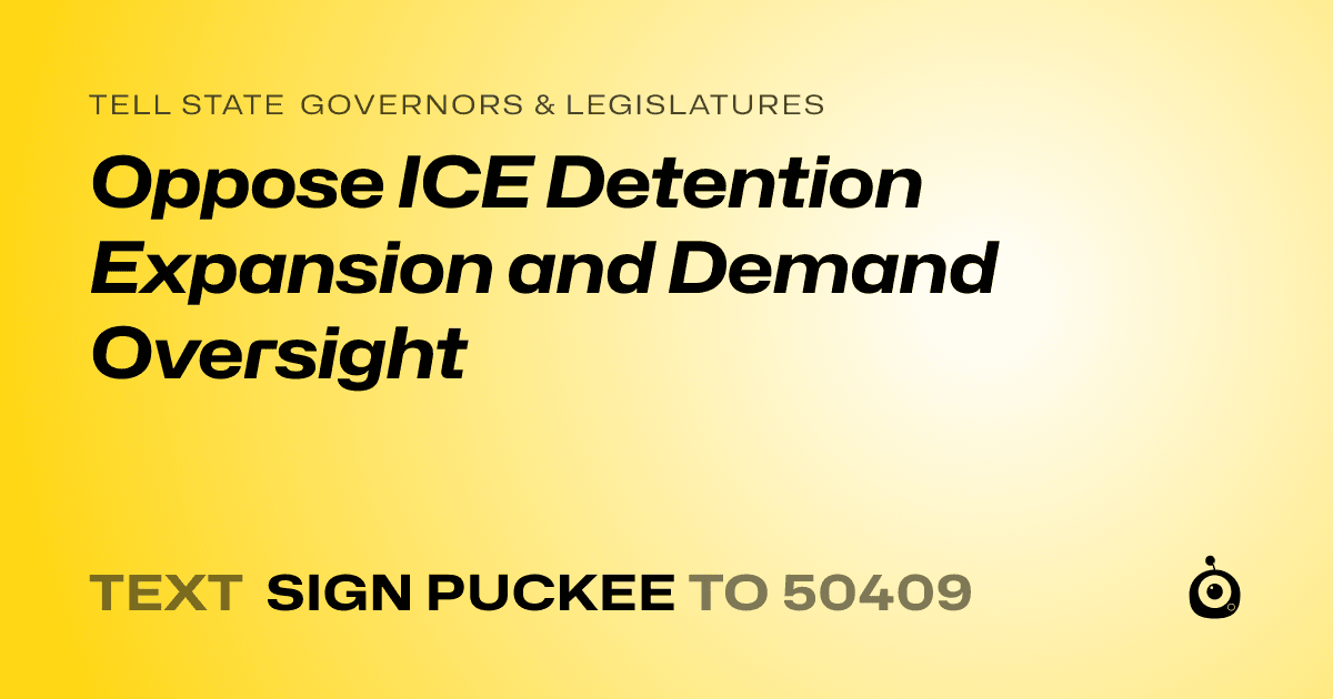 A shareable card that reads "tell State Governors & Legislatures: Oppose ICE Detention Expansion and Demand Oversight" followed by "text sign PUCKEE to 50409"
