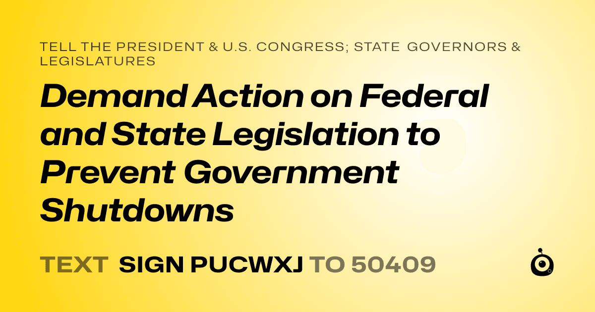 A shareable card that reads "tell the President & U.S. Congress; State Governors & Legislatures: Demand Action on Federal and State Legislation to Prevent Government Shutdowns" followed by "text sign PUCWXJ to 50409"