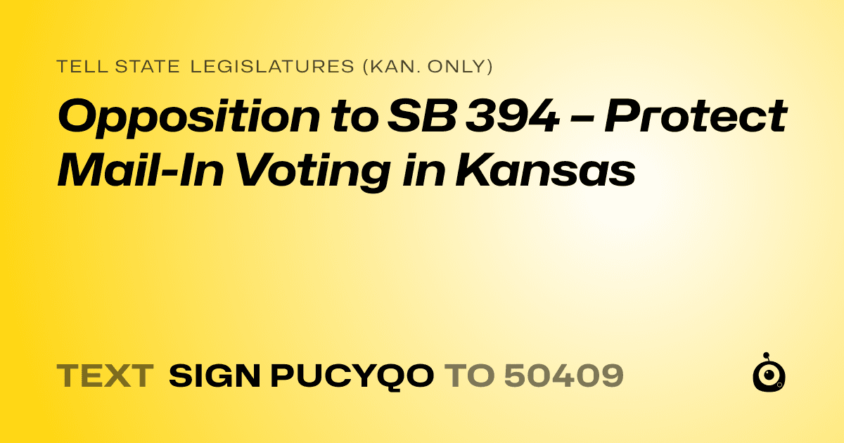 A shareable card that reads "tell State Legislatures (Kan. only): Opposition to SB 394 – Protect Mail-In Voting in Kansas" followed by "text sign PUCYQO to 50409"