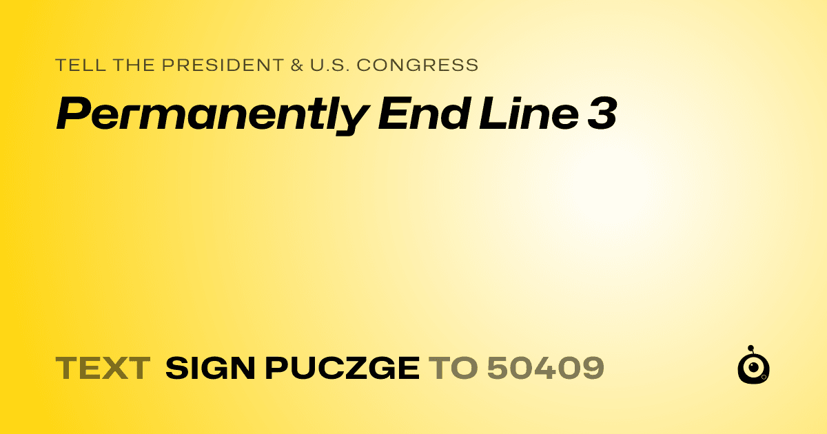 A shareable card that reads "tell the President & U.S. Congress: Permanently End Line 3" followed by "text sign PUCZGE to 50409"