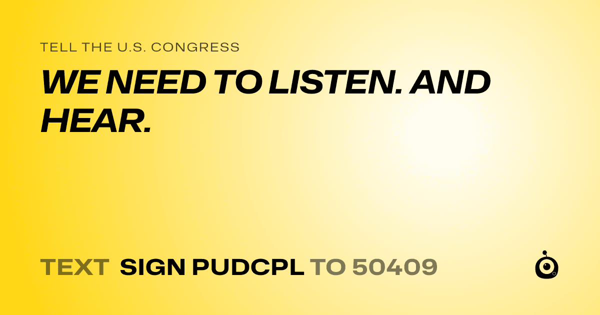 A shareable card that reads "tell the U.S. Congress: WE NEED TO LISTEN. AND HEAR." followed by "text sign PUDCPL to 50409"