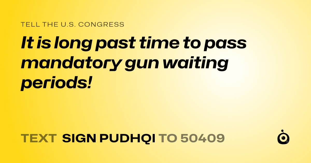 A shareable card that reads "tell the U.S. Congress: It is long past time to pass mandatory gun waiting periods!" followed by "text sign PUDHQI to 50409"