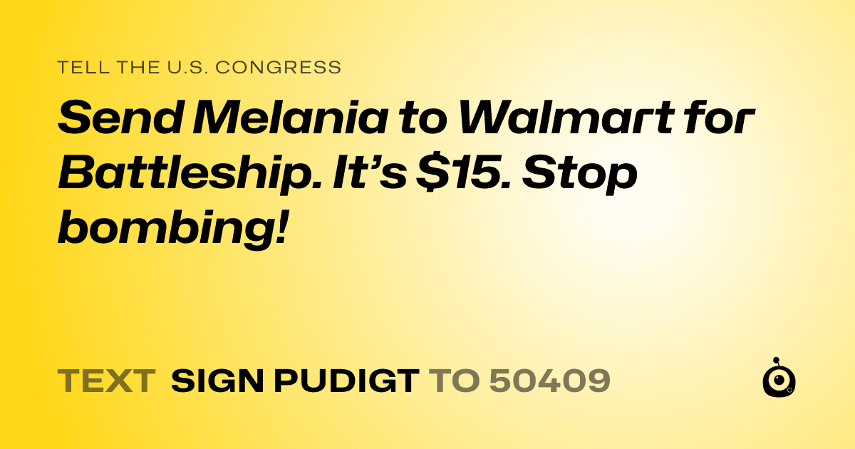 A shareable card that reads "tell the U.S. Congress: Send Melania to Walmart for Battleship. It’s $15. Stop bombing!" followed by "text sign PUDIGT to 50409"