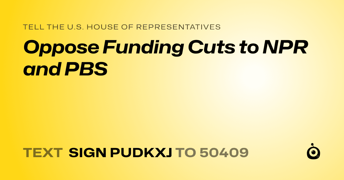 A shareable card that reads "tell the U.S. House of Representatives: Oppose Funding Cuts to NPR and PBS" followed by "text sign PUDKXJ to 50409"