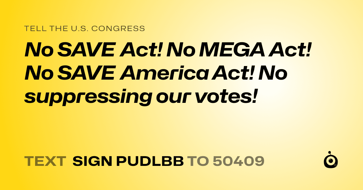 A shareable card that reads "tell the U.S. Congress: No SAVE Act! No MEGA Act! No SAVE America Act! No suppressing our votes!" followed by "text sign PUDLBB to 50409"