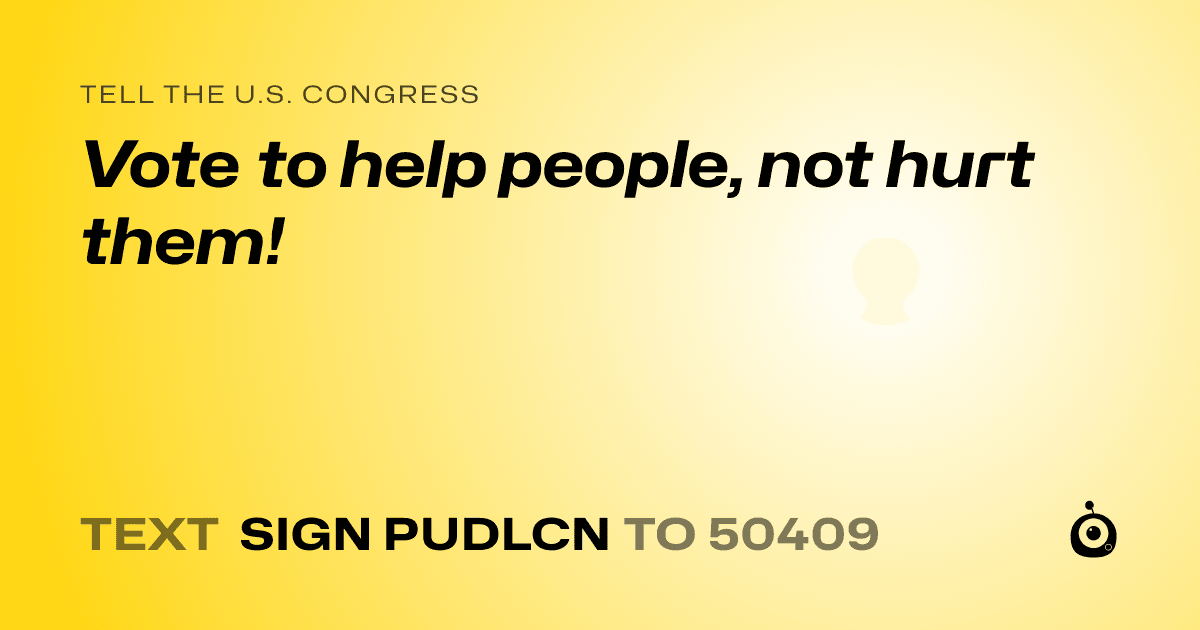 A shareable card that reads "tell the U.S. Congress: Vote to help people, not hurt them!" followed by "text sign PUDLCN to 50409"