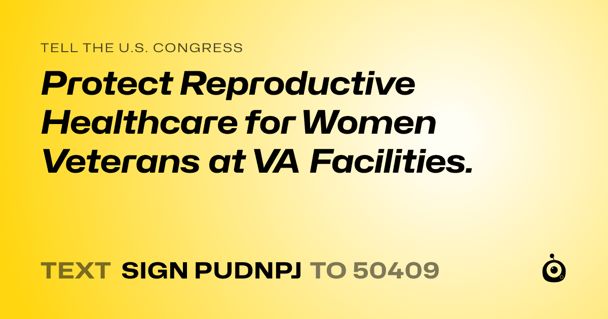 A shareable card that reads "tell the U.S. Congress: Protect Reproductive Healthcare for Women Veterans at VA Facilities." followed by "text sign PUDNPJ to 50409"