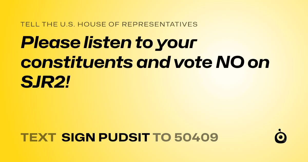 A shareable card that reads "tell the U.S. House of Representatives: Please listen to your constituents and vote NO on SJR2!" followed by "text sign PUDSIT to 50409"