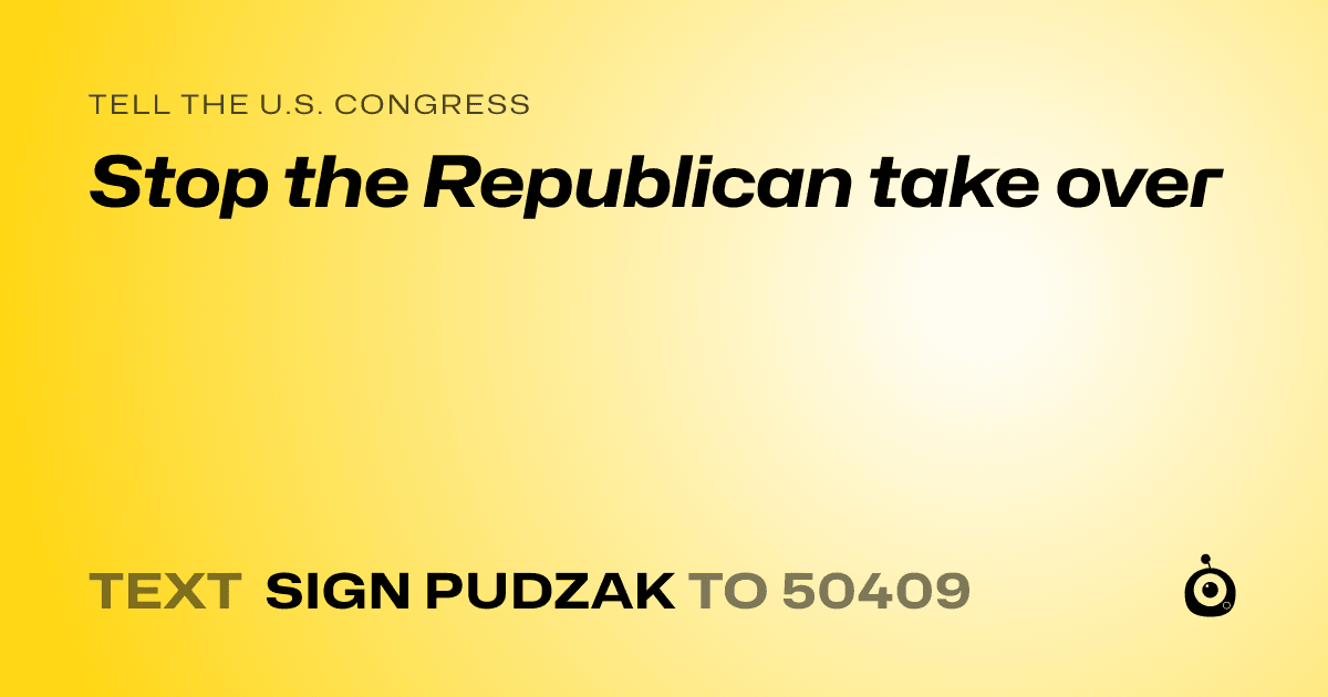 A shareable card that reads "tell the U.S. Congress: Stop the Republican take over" followed by "text sign PUDZAK to 50409"