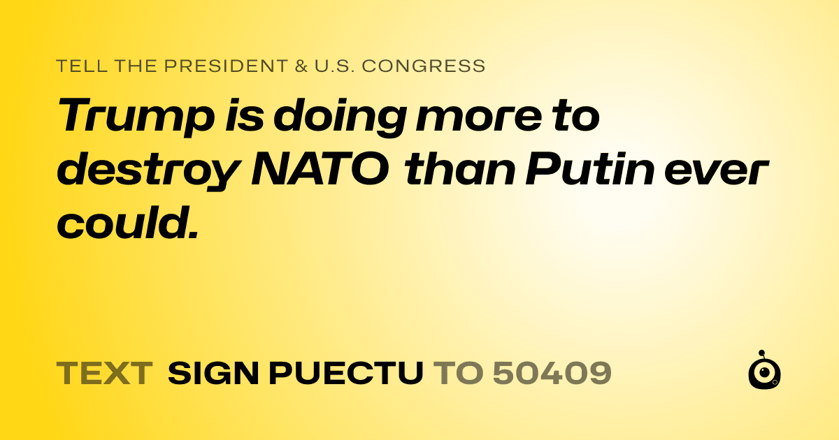 A shareable card that reads "tell the President & U.S. Congress: Trump is doing more to destroy NATO than Putin ever could." followed by "text sign PUECTU to 50409"