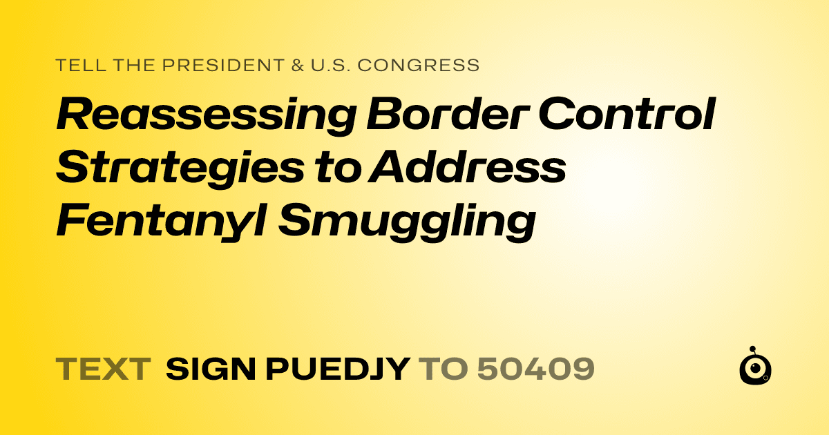 A shareable card that reads "tell the President & U.S. Congress: Reassessing Border Control Strategies to Address Fentanyl Smuggling" followed by "text sign PUEDJY to 50409"