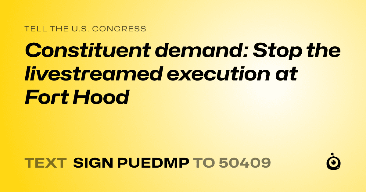 A shareable card that reads "tell the U.S. Congress: Constituent demand: Stop the livestreamed execution at Fort Hood" followed by "text sign PUEDMP to 50409"