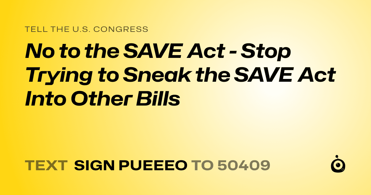 A shareable card that reads "tell the U.S. Congress: No to the SAVE Act - Stop Trying to Sneak the SAVE Act Into Other Bills" followed by "text sign PUEEEO to 50409"