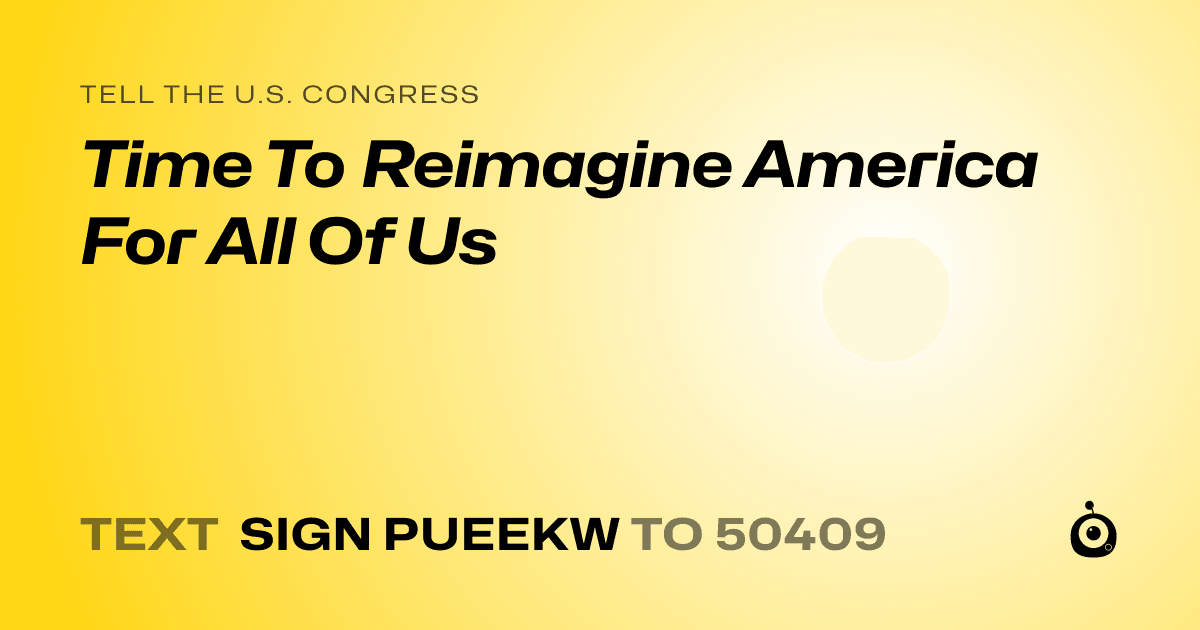 A shareable card that reads "tell the U.S. Congress: Time To Reimagine America For All Of Us" followed by "text sign PUEEKW to 50409"
