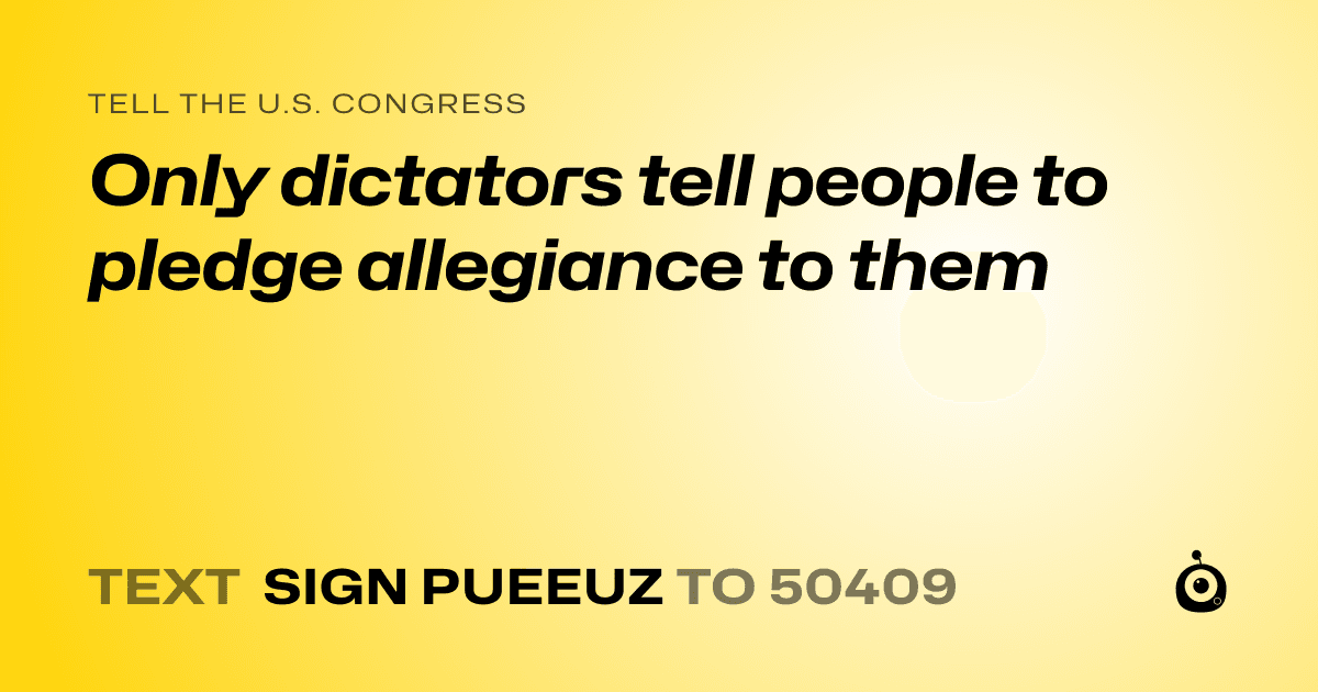 A shareable card that reads "tell the U.S. Congress: Only dictators tell people to pledge allegiance to them" followed by "text sign PUEEUZ to 50409"