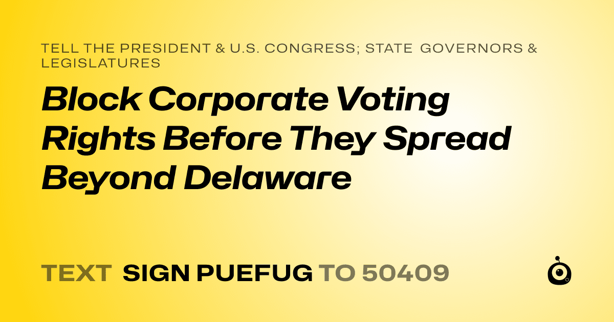 A shareable card that reads "tell the President & U.S. Congress; State Governors & Legislatures: Block Corporate Voting Rights Before They Spread Beyond Delaware" followed by "text sign PUEFUG to 50409"