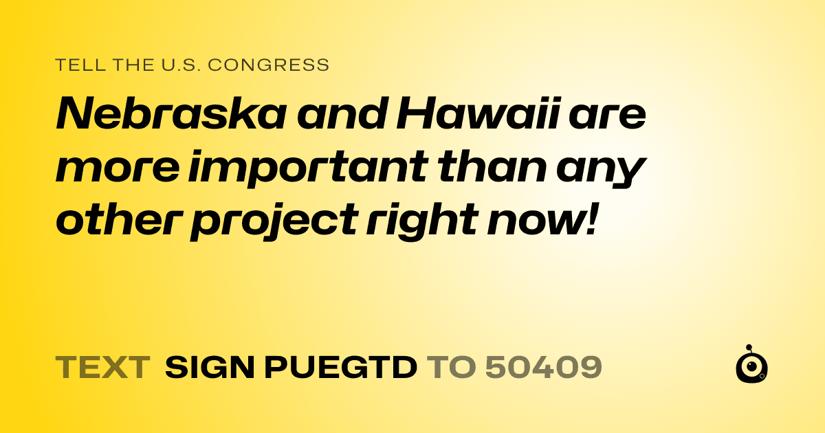 A shareable card that reads "tell the U.S. Congress: Nebraska and Hawaii are more important than any other project right now!" followed by "text sign PUEGTD to 50409"