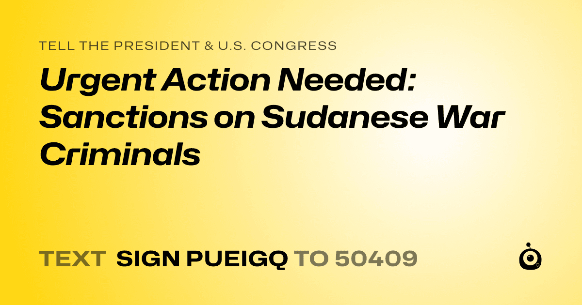 A shareable card that reads "tell the President & U.S. Congress: Urgent Action Needed: Sanctions on Sudanese War Criminals" followed by "text sign PUEIGQ to 50409"