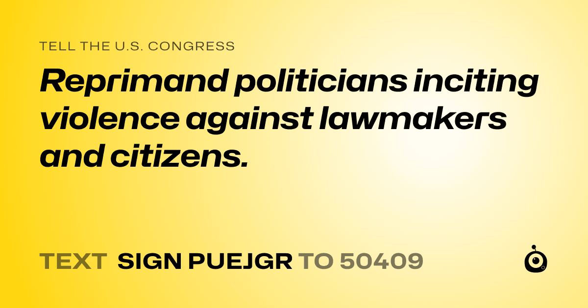 A shareable card that reads "tell the U.S. Congress: Reprimand politicians inciting violence against lawmakers and citizens." followed by "text sign PUEJGR to 50409"