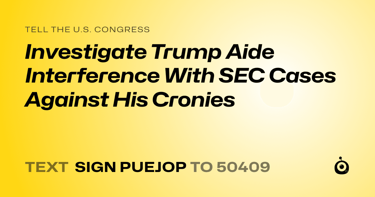 A shareable card that reads "tell the U.S. Congress: ​Investigate Trump Aide Interference With SEC Cases Against His Cronies" followed by "text sign PUEJOP to 50409"