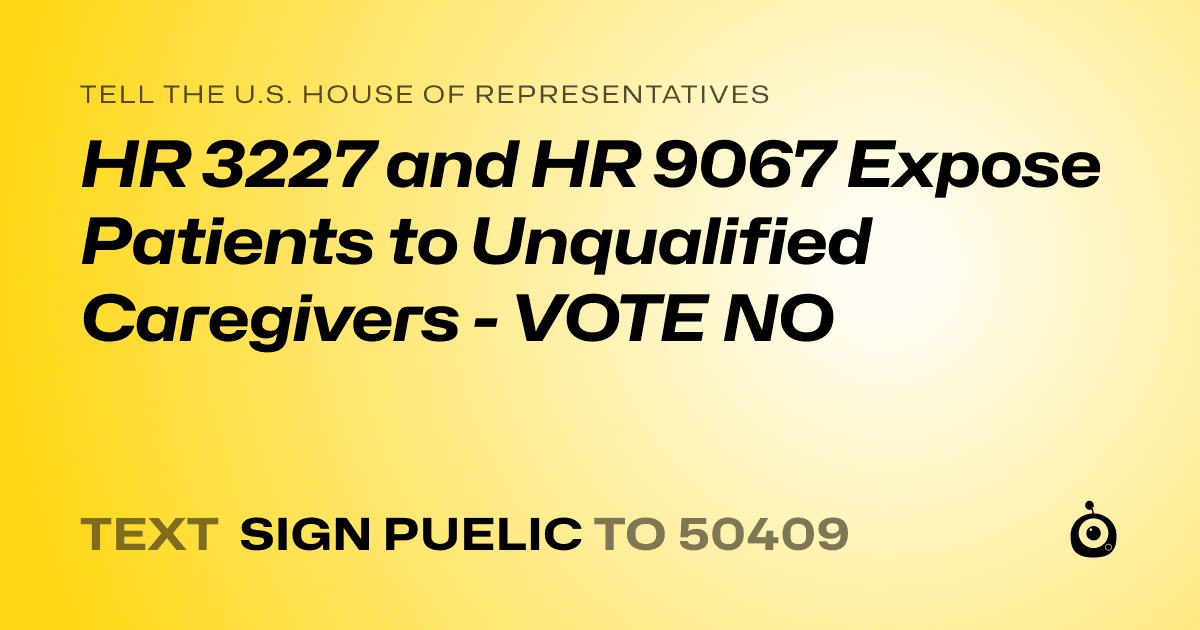 A shareable card that reads "tell the U.S. House of Representatives: HR 3227 and HR 9067 Expose Patients to Unqualified Caregivers - VOTE NO" followed by "text sign PUELIC to 50409"