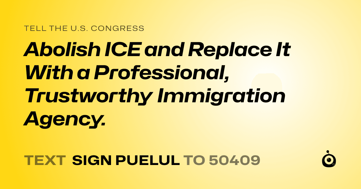A shareable card that reads "tell the U.S. Congress: Abolish ICE and Replace It With a Professional, Trustworthy Immigration Agency." followed by "text sign PUELUL to 50409"