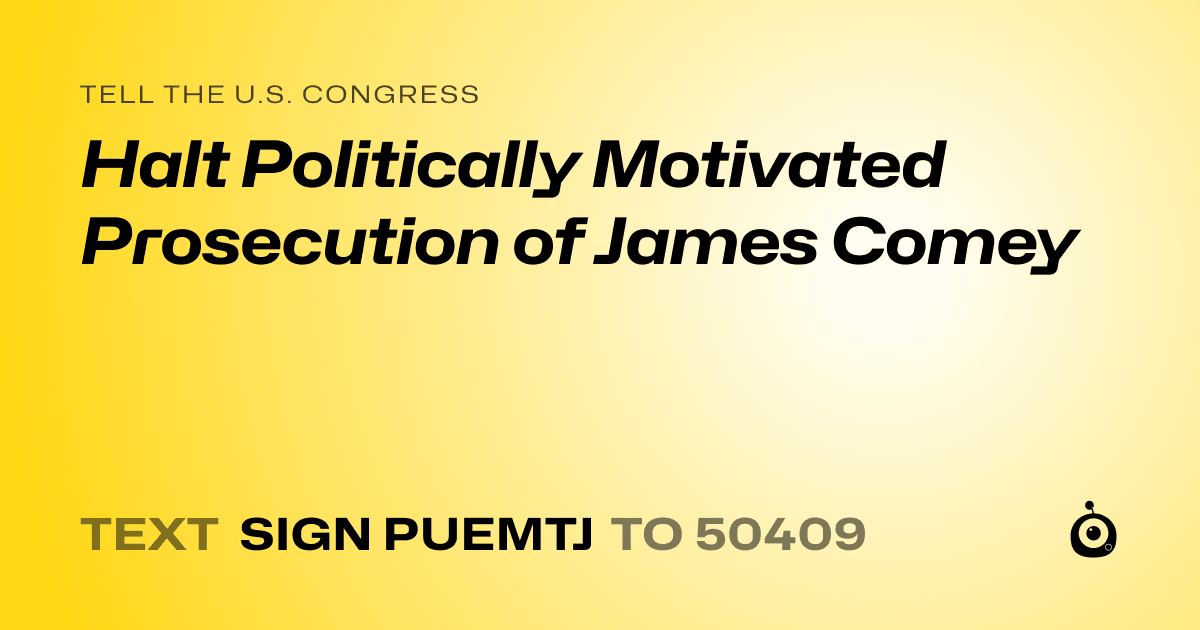 A shareable card that reads "tell the U.S. Congress: Halt Politically Motivated Prosecution of James Comey" followed by "text sign PUEMTJ to 50409"