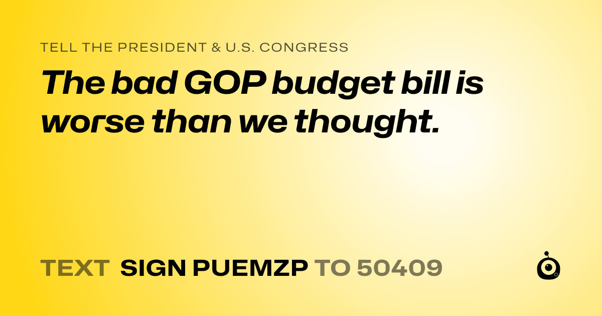 A shareable card that reads "tell the President & U.S. Congress: The bad GOP budget bill is worse than we thought." followed by "text sign PUEMZP to 50409"